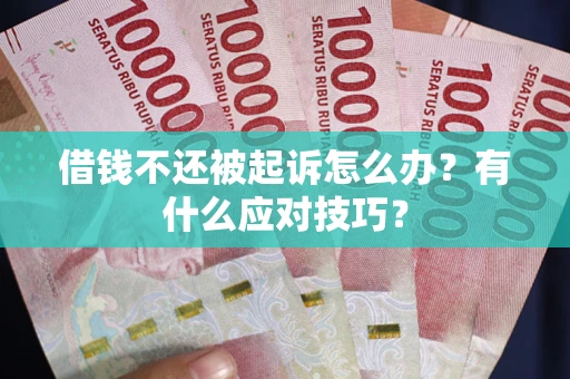 武汉借钱不还被起诉怎么办？有什么应对技巧？